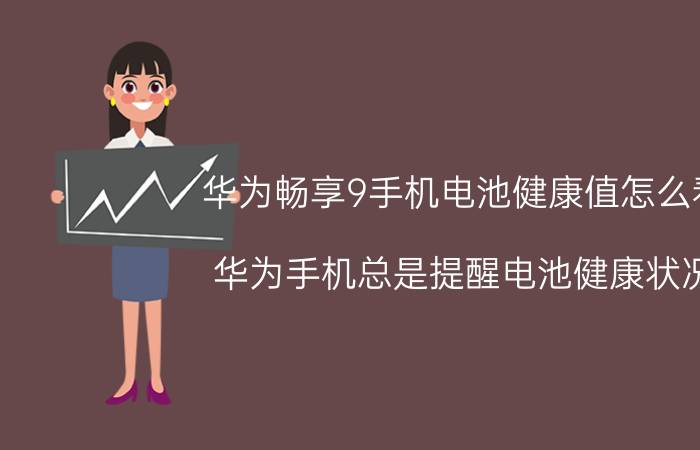 华为畅享9手机电池健康值怎么看 华为手机总是提醒电池健康状况？